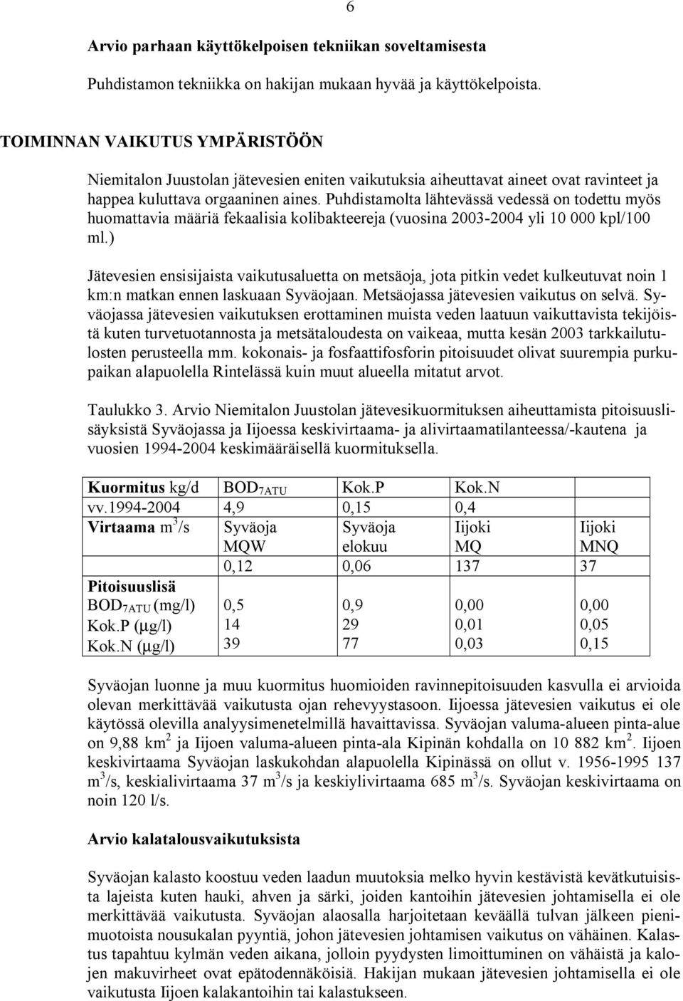 Puhdistamolta lähtevässä vedessä on todettu myös huomattavia määriä fekaalisia kolibakteereja (vuosina 2003 2004 yli 10 000 kpl/100 ml.