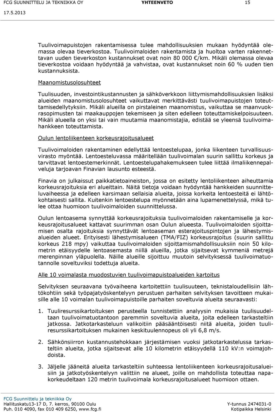 Mikäli olemassa olevaa tieverkostoa voidaan hyödyntää ja vahvistaa, ovat kustannukset noin 60 % uuden tien kustannuksista.