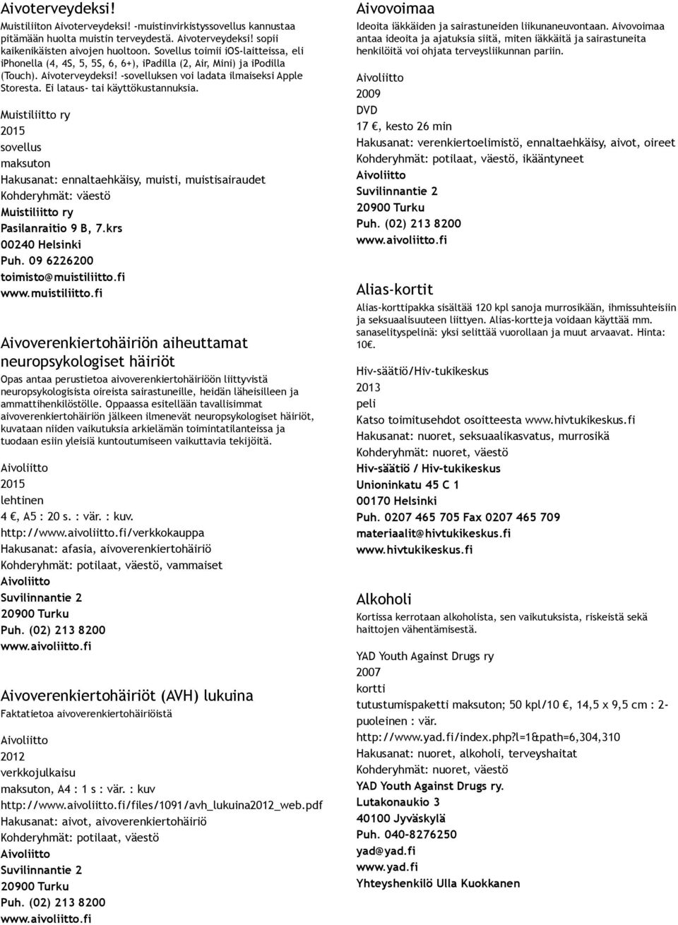 Ei lataus tai käyttökustannuksia. Muistiliitto ry sovellus maksuton Hakusanat: ennaltaehkäisy, muisti, muistisairaudet Muistiliitto ry Pasilanraitio 9 B, 7.krs 00240 Helsinki Puh.