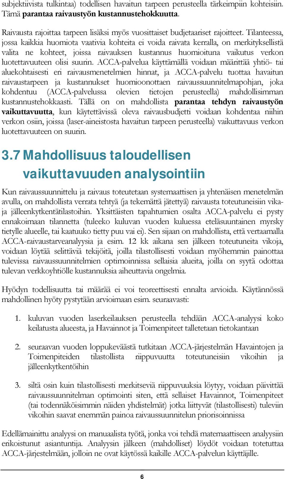 Tilanteessa, jossa kaikkia huomiota vaativia kohteita ei voida raivata kerralla, on merkityksellistä valita ne kohteet, joissa raivauksen kustannus huomioituna vaikutus verkon luotettavuuteen olisi