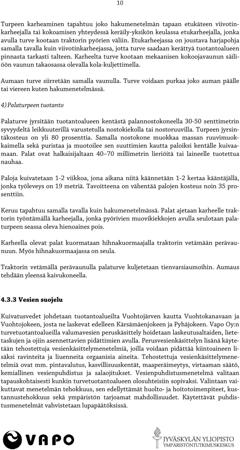 Karheelta turve kootaan mekaanisen kokoojavaunun säiliöön vaunun takaosassa olevalla kola-kuljettimella. Aumaan turve siirretään samalla vaunulla.