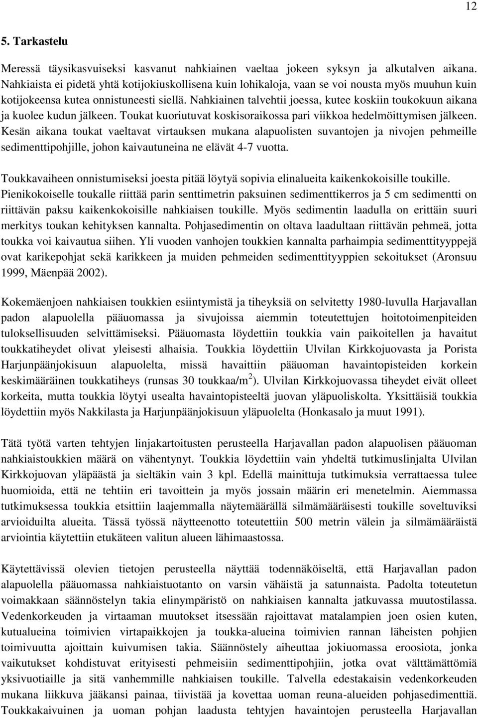 Nahkiainen talvehtii joessa, kutee koskiin toukokuun aikana ja kuolee kudun jälkeen. Toukat kuoriutuvat koskisoraikossa pari viikkoa hedelmöittymisen jälkeen.