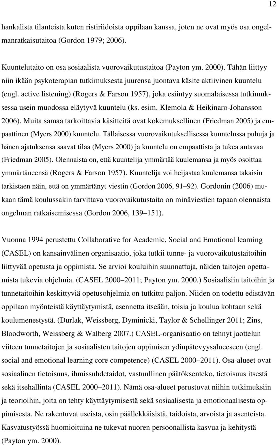 active listening) (Rogers & Farson 1957), joka esiintyy suomalaisessa tutkimuksessa usein muodossa eläytyvä kuuntelu (ks. esim. Klemola & Heikinaro-Johansson 2006).