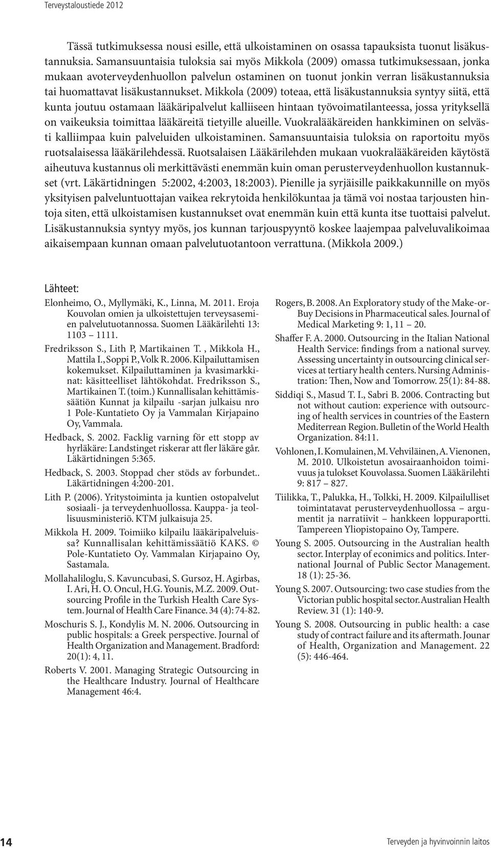 Mikkola (2009) toteaa, että lisäkustannuksia syntyy siitä, että kunta joutuu ostamaan lääkäripalvelut kalliiseen hintaan työvoimatilanteessa, jossa yrityksellä on vaikeuksia toimittaa lääkäreitä