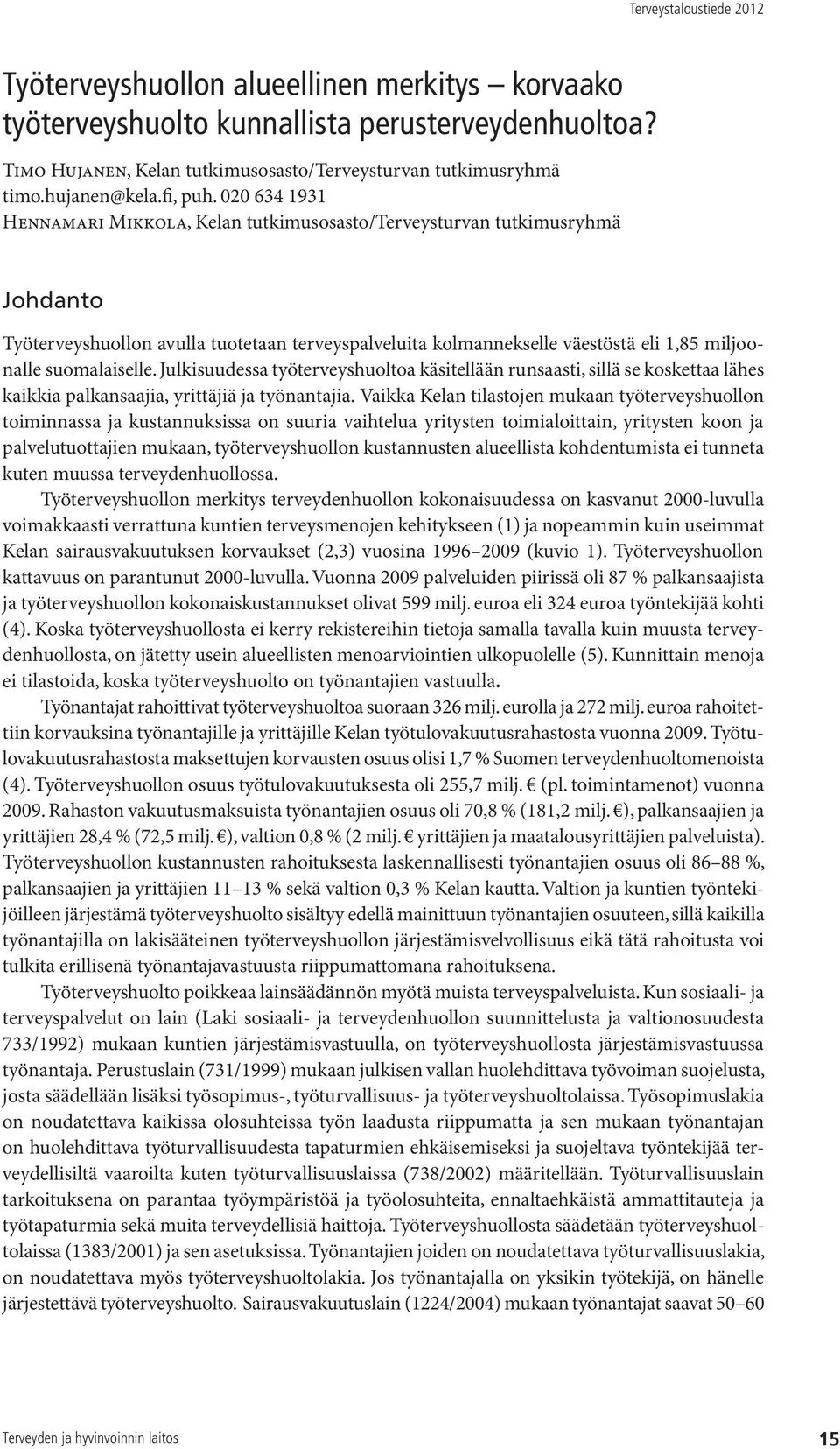 suomalaiselle. Julkisuudessa työterveyshuoltoa käsitellään runsaasti, sillä se koskettaa lähes kaikkia palkansaajia, yrittäjiä ja työnantajia.