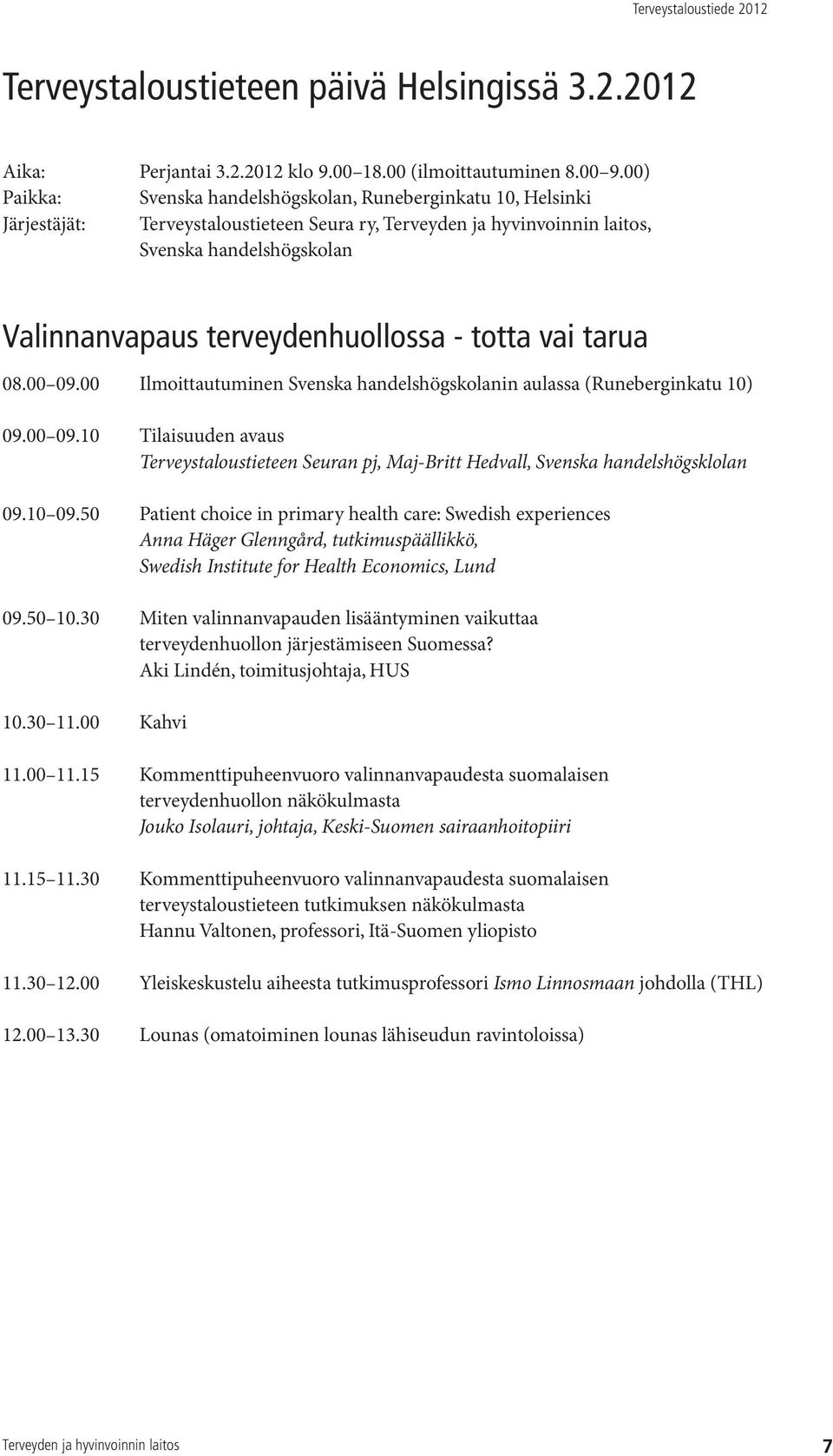 00 Ilmoittautuminen Svenska handelshögskolanin aulassa (Runeberginkatu 10) 09.00 09.10 Tilaisuuden avaus Terveystaloustieteen Seuran pj, Maj-Britt Hedvall, Svenska handelshögsklolan 09.10 09.