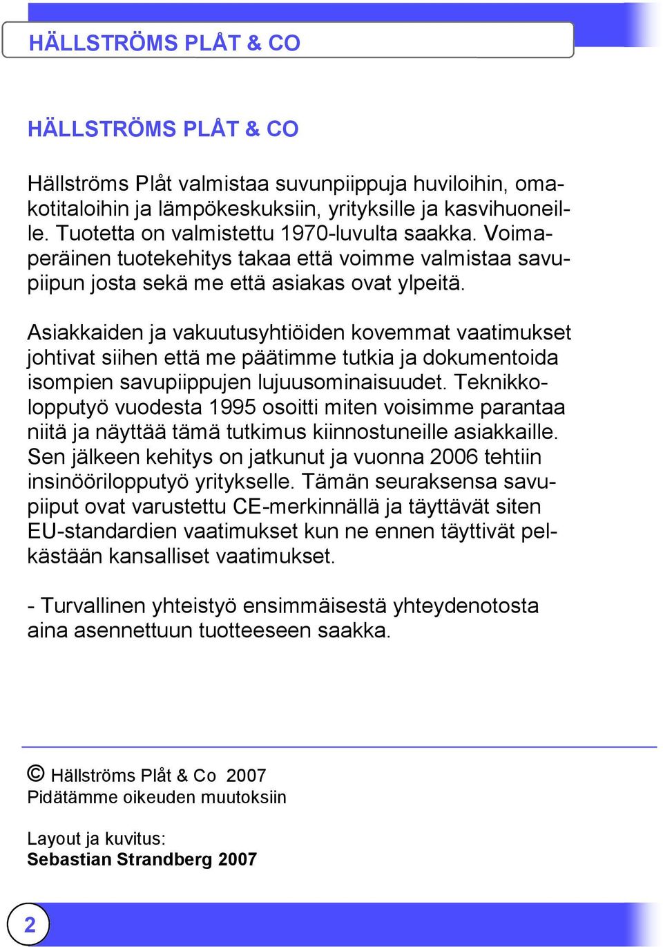 Asiakkaiden ja vakuutusyhtiöiden kovemmat vaatimukset johtivat siihen että me päätimme tutkia ja dokumentoida isompien savupiippujen lujuusominaisuudet.