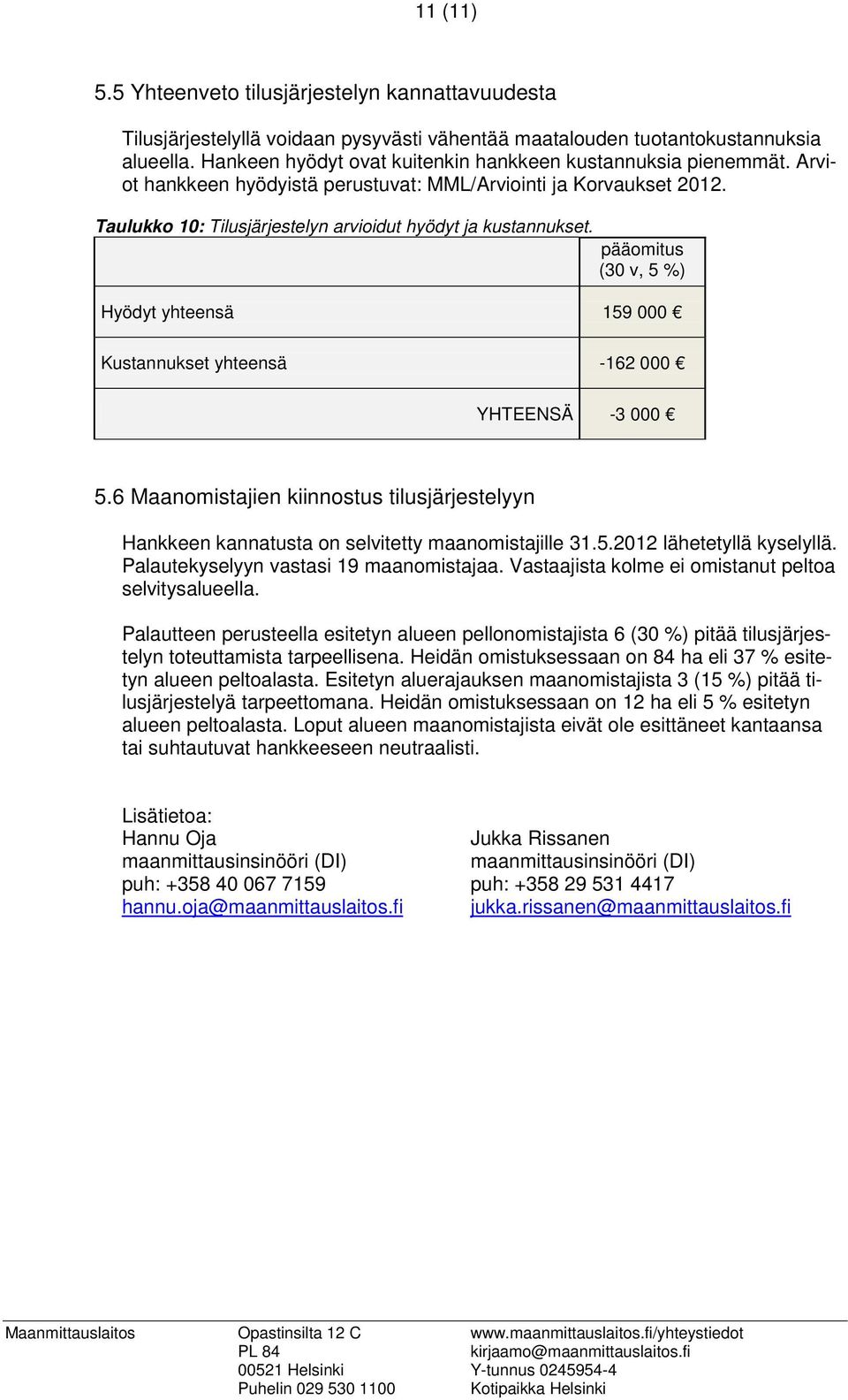 pääomitus (30 v, 5 %) Hyödyt yhteensä 159 000 Kustannukset yhteensä -162 000 YHTEENSÄ -3 000 5.6 Maanomistajien kiinnostus tilusjärjestelyyn Hankkeen kannatusta on selvitetty maanomistajille 31.5.2012 lähetetyllä kyselyllä.