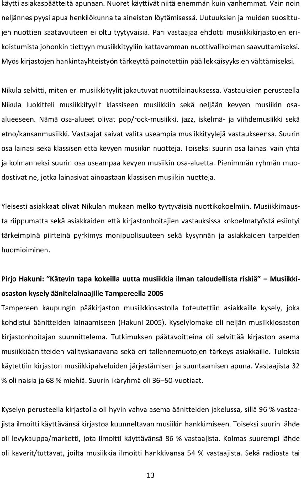 Pari vastaajaa ehdotti musiikkikirjastojen erikoistumista johonkin tiettyyn musiikkityyliin kattavamman nuottivalikoiman saavuttamiseksi.