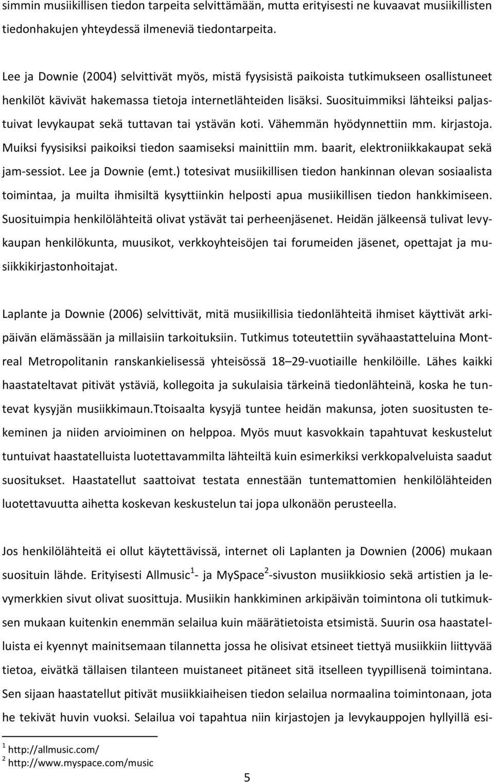 Suosituimmiksi lähteiksi paljastuivat levykaupat sekä tuttavan tai ystävän koti. Vähemmän hyödynnettiin mm. kirjastoja. Muiksi fyysisiksi paikoiksi tiedon saamiseksi mainittiin mm.