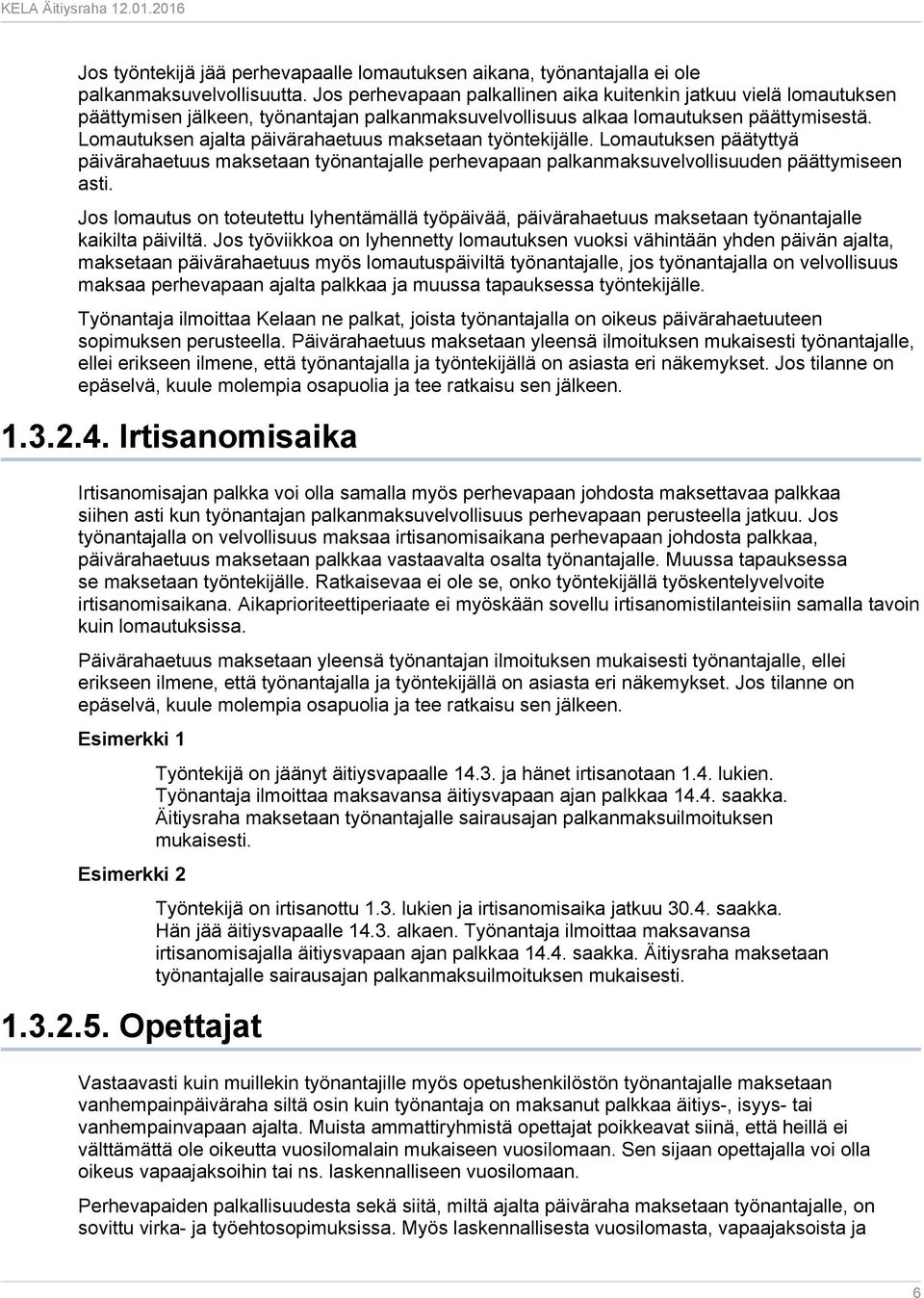 Lomautuksen ajalta päivärahaetuus maksetaan työntekijälle. Lomautuksen päätyttyä päivärahaetuus maksetaan työnantajalle perhevapaan palkanmaksuvelvollisuuden päättymiseen asti.