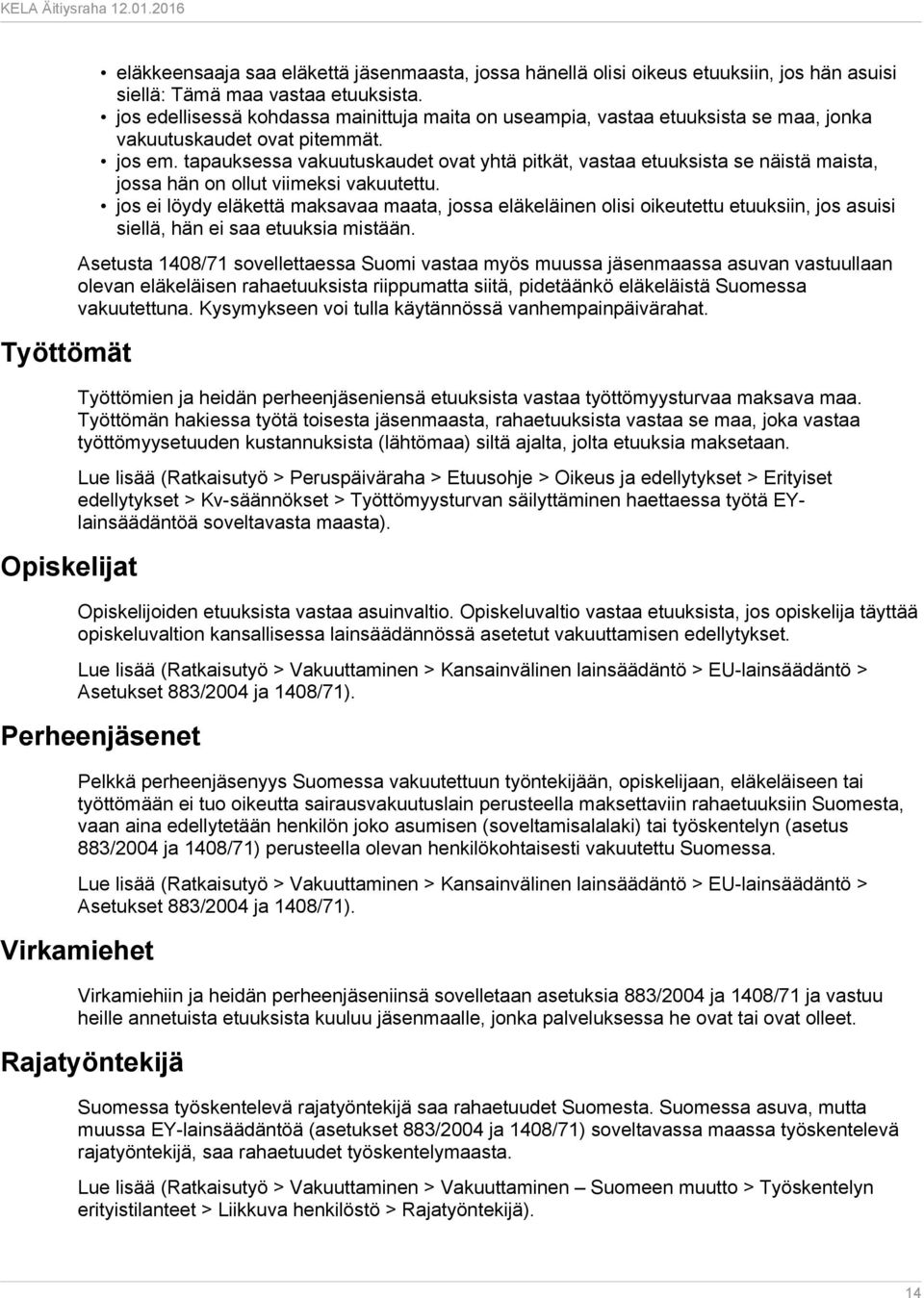 tapauksessa vakuutuskaudet ovat yhtä pitkät, vastaa etuuksista se näistä maista, jossa hän on ollut viimeksi vakuutettu.