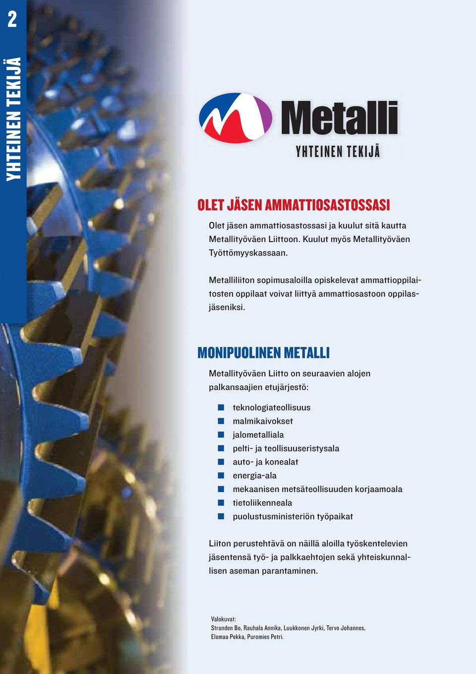 MONIPUOLINEN METALLI Metallityöväen Liitto on seuraavien alojen palkansaajien etujärjestö: teknologiateollisuus malmikaivokset jalometalliala pelti- ja teollisuuseristysala auto- ja konealat