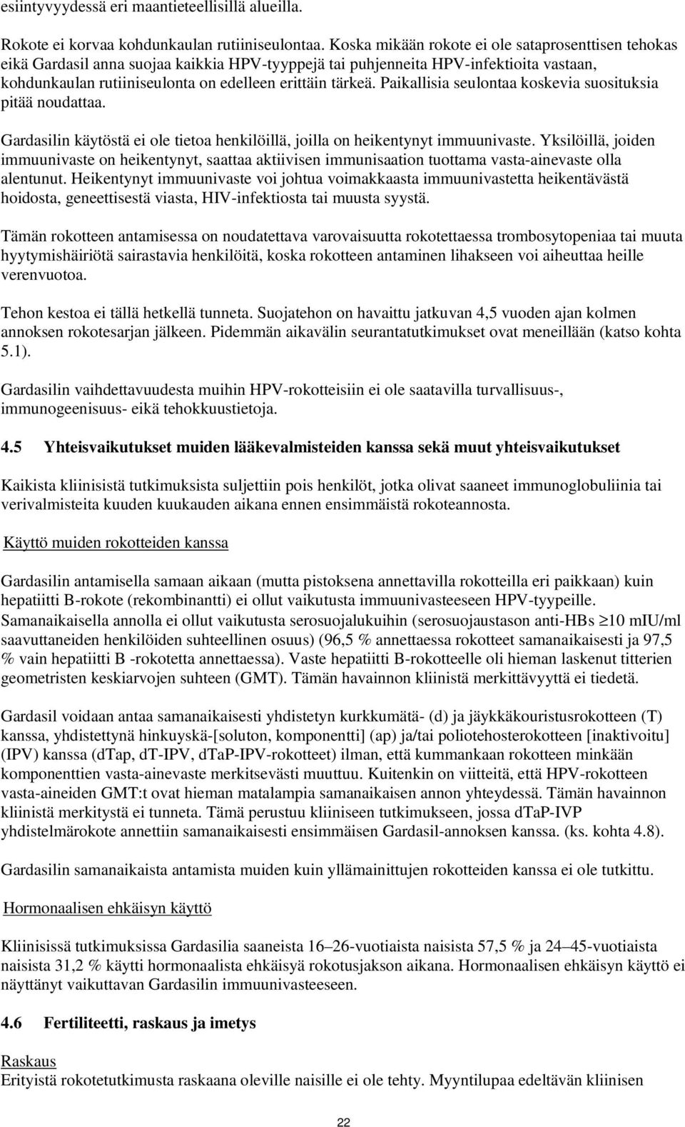 Paikallisia seulontaa koskevia suosituksia pitää noudattaa. Gardasilin käytöstä ei ole tietoa henkilöillä, joilla on heikentynyt immuunivaste.