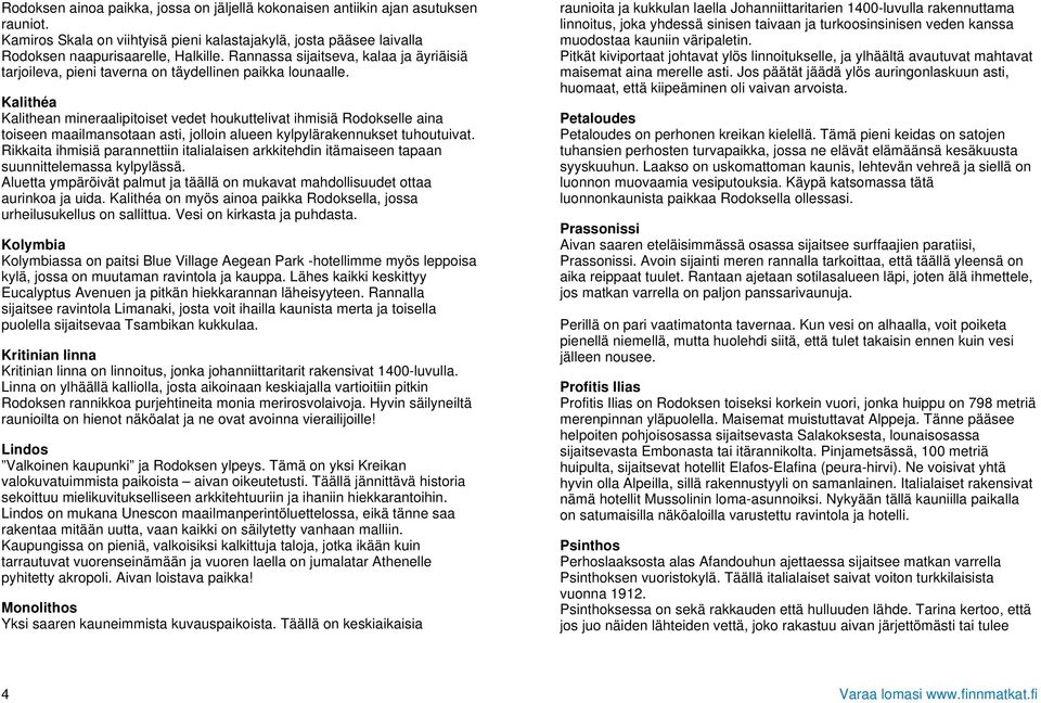 Kalithéa Kalithean mineraalipitoiset vedet houkuttelivat ihmisiä Rodokselle aina toiseen maailmansotaan asti, jolloin alueen kylpylärakennukset tuhoutuivat.