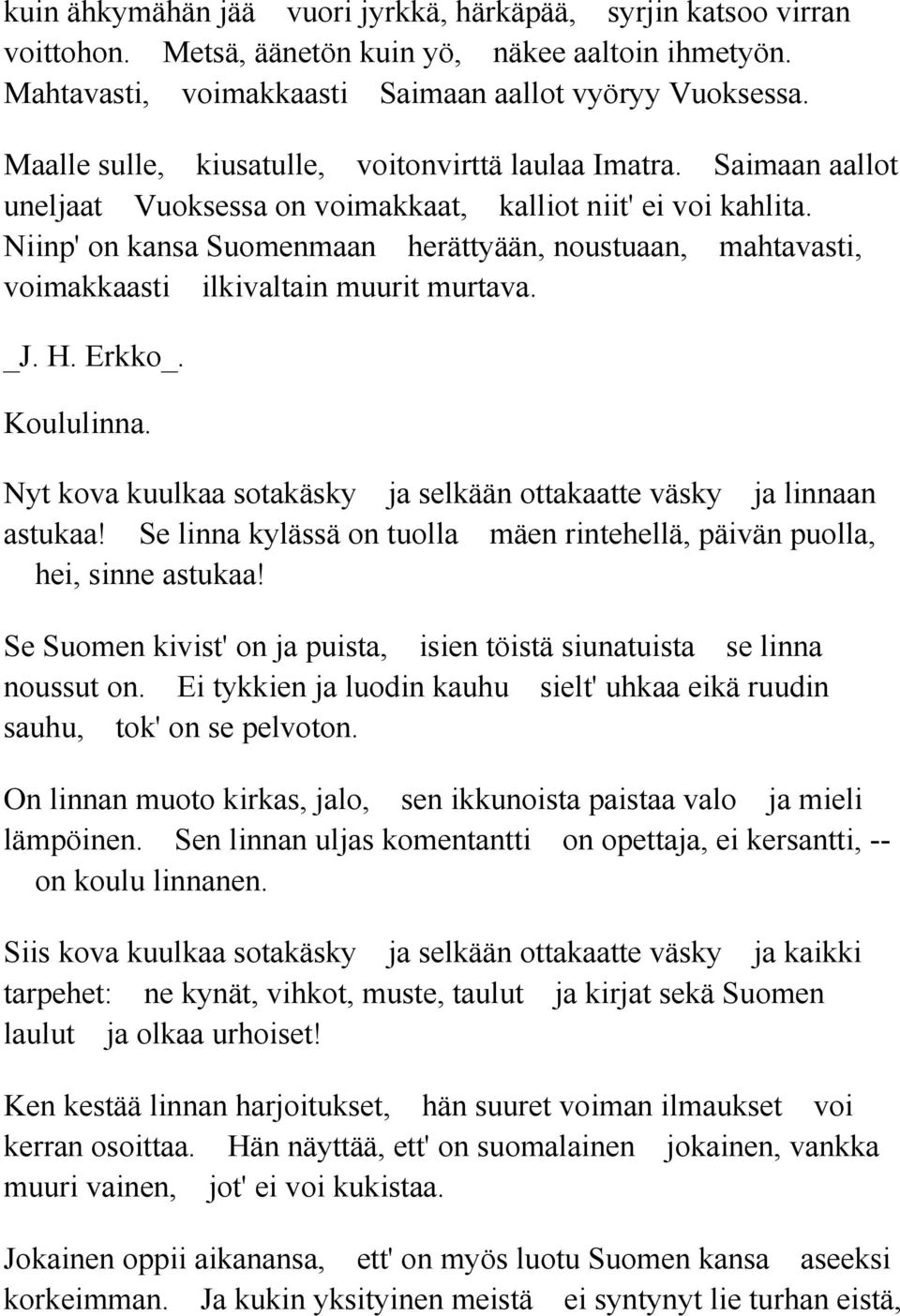 Niinp' on kansa Suomenmaan herättyään, noustuaan, mahtavasti, voimakkaasti ilkivaltain muurit murtava. _J. H. Erkko_. Koululinna.