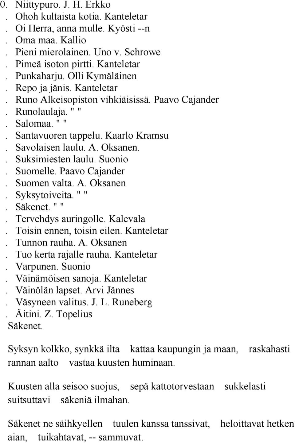 . Suksimiesten laulu. Suonio. Suomelle. Paavo Cajander. Suomen valta. A. Oksanen. Syksytoiveita. " ". Säkenet. " ". Tervehdys auringolle. Kalevala. Toisin ennen, toisin eilen. Kanteletar.
