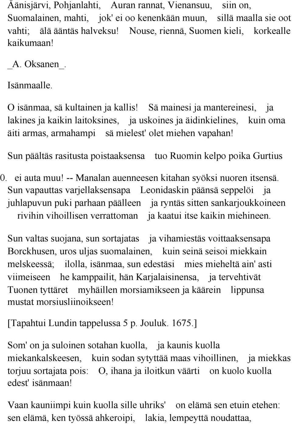 Sä mainesi ja mantereinesi, ja lakines ja kaikin laitoksines, ja uskoines ja äidinkielines, kuin oma äiti armas, armahampi sä mielest' olet miehen vapahan!