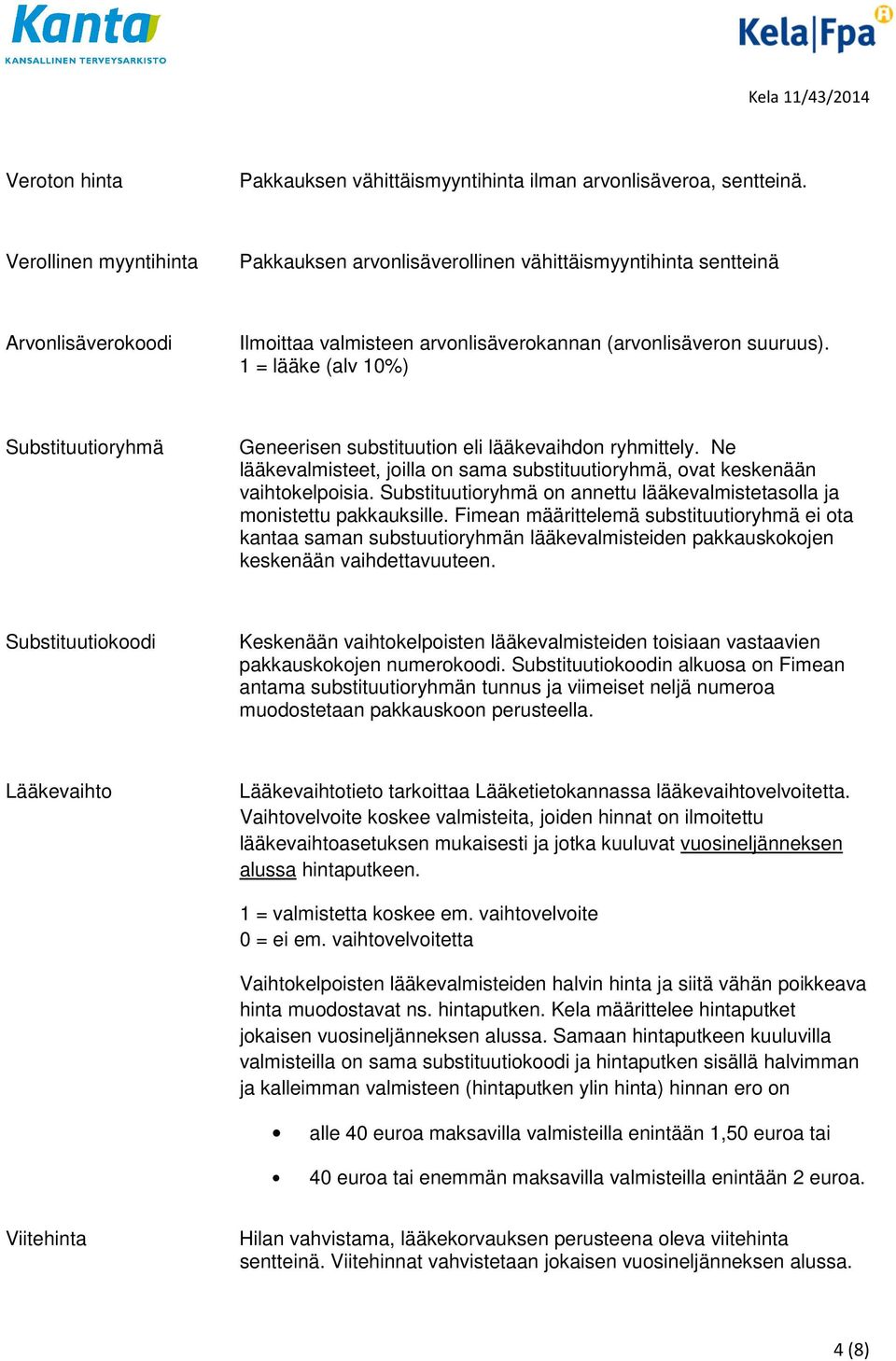 1 = lääke (alv 10%) Substituutioryhmä Geneerisen substituution eli lääkevaihdon ryhmittely. Ne lääkevalmisteet, joilla on sama substituutioryhmä, ovat keskenään vaihtokelpoisia.