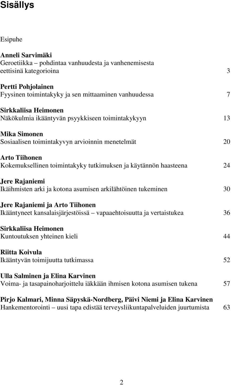 haasteena 24 Jere Rajaniemi Ikäihmisten arki ja kotona asumisen arkilähtöinen tukeminen 30 Jere Rajaniemi ja Arto Tiihonen Ikääntyneet kansalaisjärjestöissä vapaaehtoisuutta ja vertaistukea 36