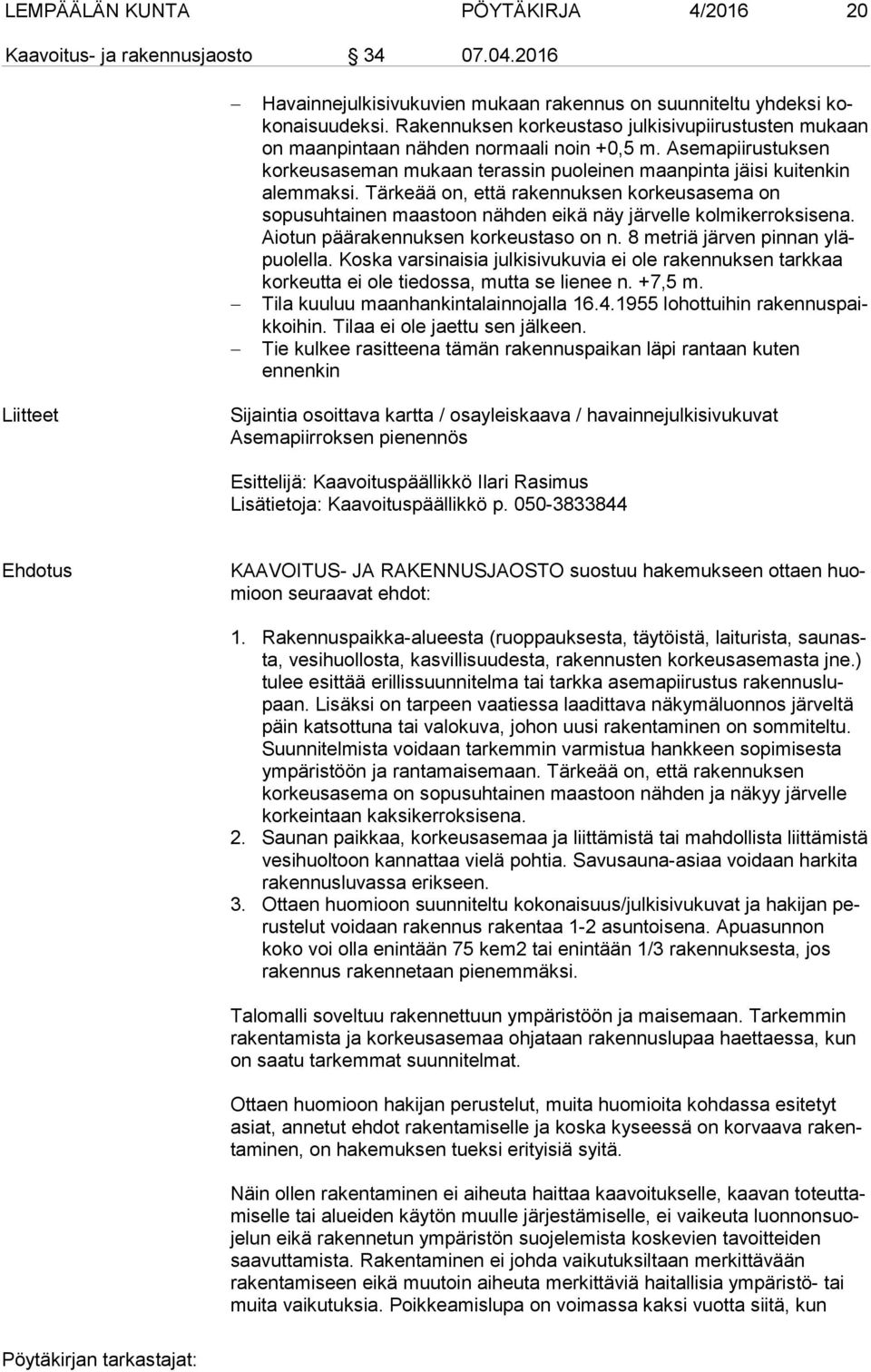 Tärkeää on, että rakennuksen kor keus ase ma on sopusuhtainen maastoon nähden eikä näy järvelle kol mi ker rok si se na. Aiotun päärakennuksen korkeustaso on n. 8 metriä järven pinnan yläpuo lel la.