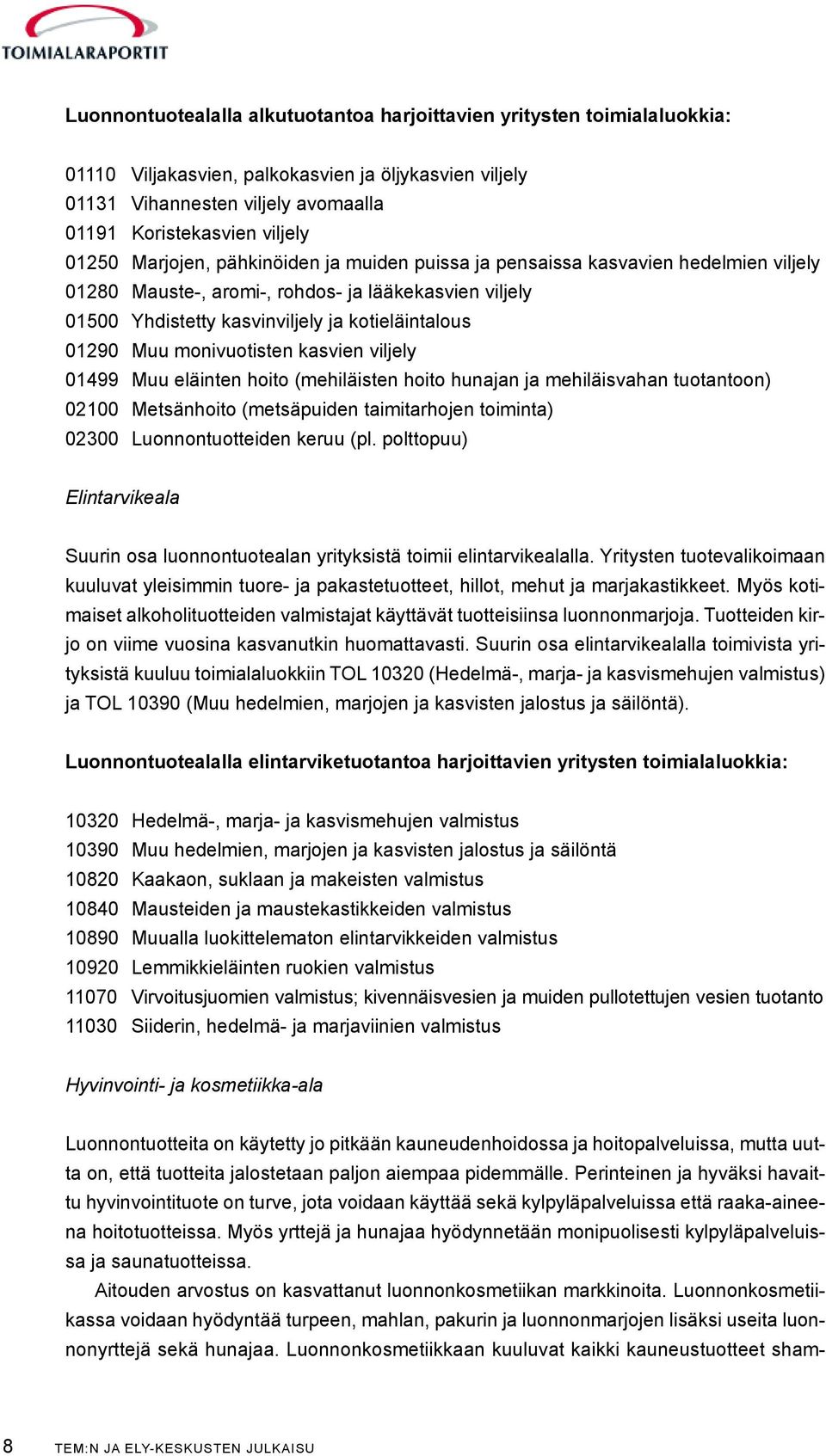 Muu monivuotisten kasvien viljely 01499 Muu eläinten hoito (mehiläisten hoito hunajan ja mehiläisvahan tuotantoon) 02100 Metsänhoito (metsäpuiden taimitarhojen toiminta) 02300 Luonnontuotteiden keruu