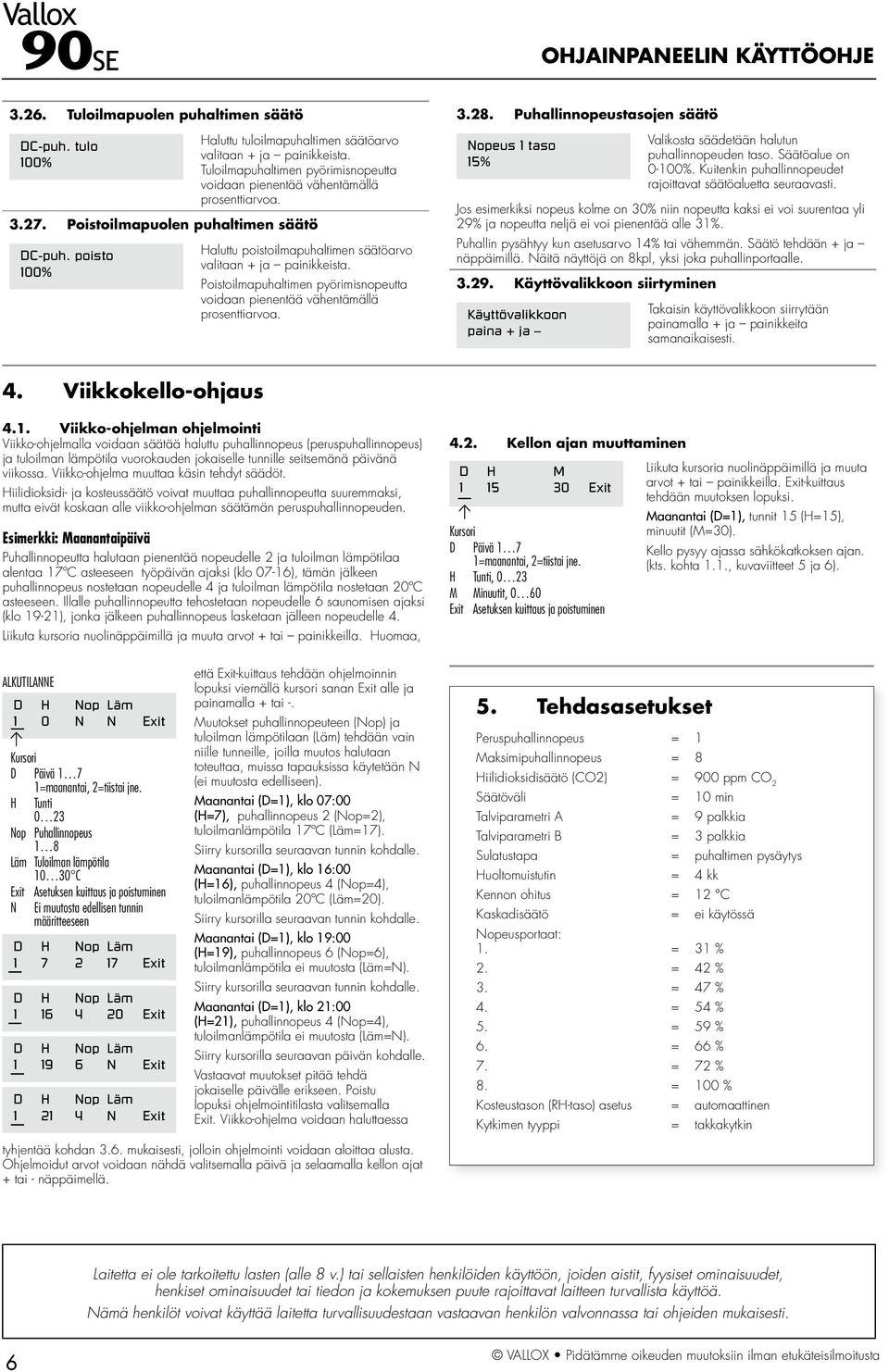 poisto 00% Haluttu poistoilmapuhaltimen säätöarvo valitaan + ja painikkeista. Poistoilmapuhaltimen pyörimisnopeutta voidaan pienentää vähentämällä prosenttiarvoa. 3.28.