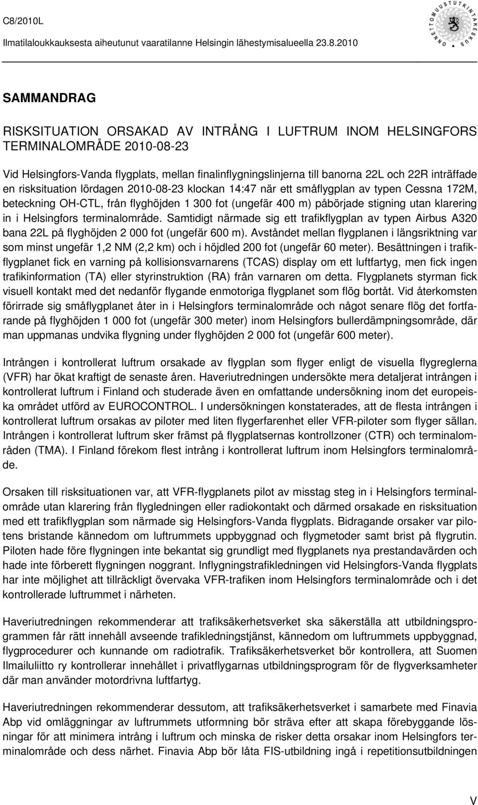 Helsingfors terminalområde. Samtidigt närmade sig ett trafikflygplan av typen Airbus A320 bana 22L på flyghöjden 2 000 fot (ungefär 600 m).