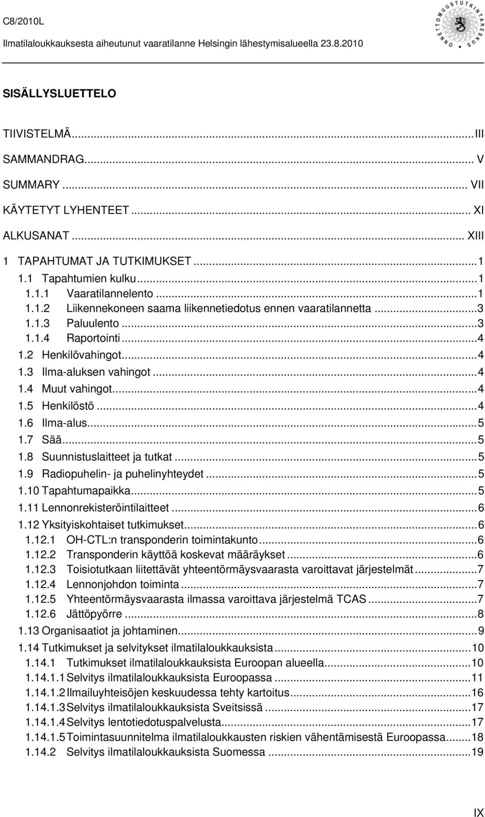 ..5 1.9 Radiopuhelin- ja puhelinyhteydet...5 1.10 Tapahtumapaikka...5 1.11 Lennonrekisteröintilaitteet...6 1.12 Yksityiskohtaiset tutkimukset...6 1.12.1 OH-CTL:n transponderin toimintakunto...6 1.12.2 Transponderin käyttöä koskevat määräykset.