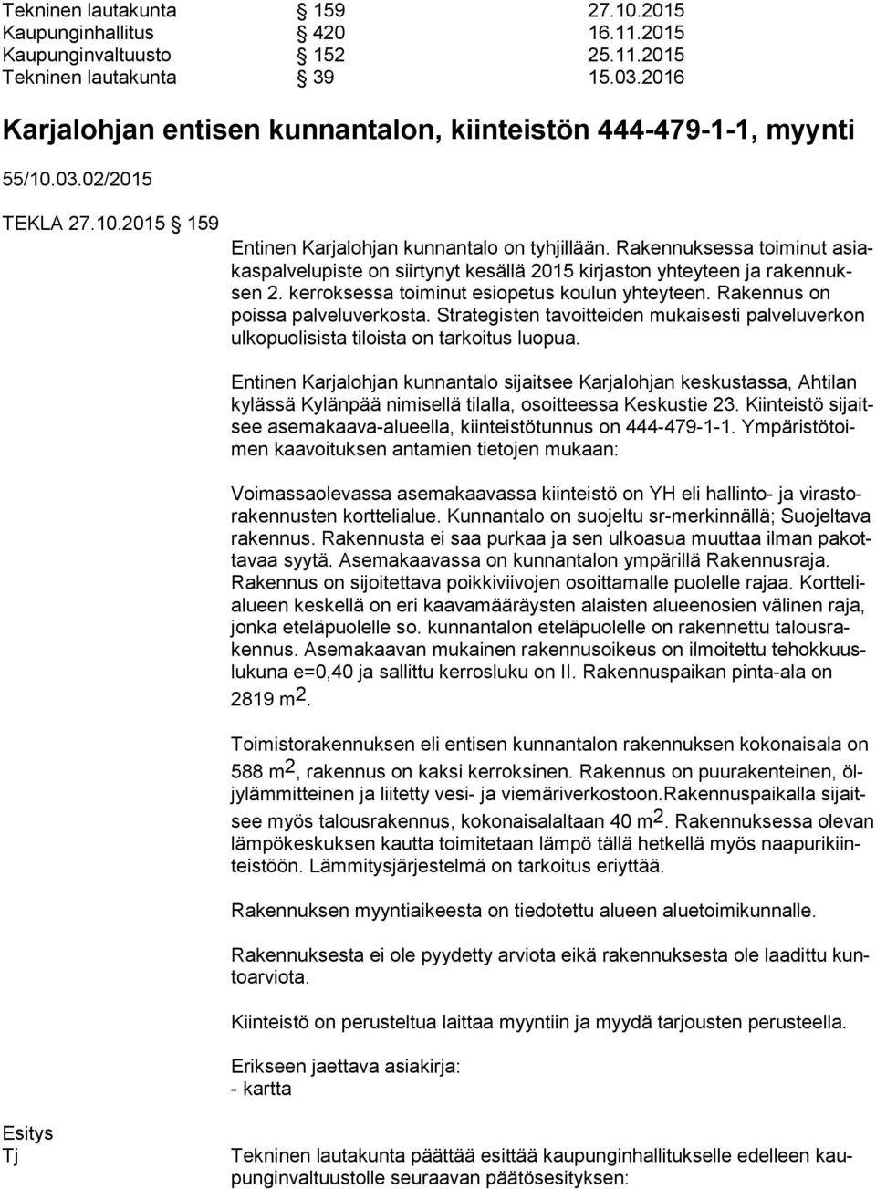 Rakennuksessa toiminut asiakas pal ve lu pis te on siirtynyt kesällä 2015 kirjaston yhteyteen ja ra ken nuksen 2. kerroksessa toiminut esiopetus koulun yhteyteen. Rakennus on pois sa palveluverkosta.