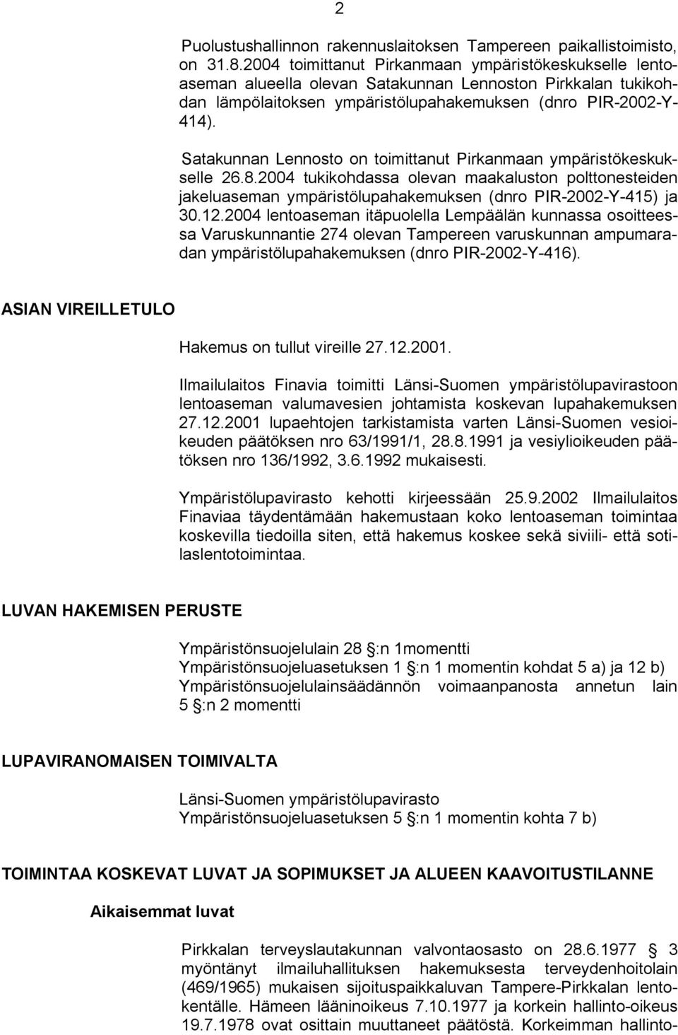 Satakunnan Lennosto on toimittanut Pirkanmaan ympäristökeskukselle 26.8.2004 tukikohdassa olevan maakaluston polttonesteiden jakeluaseman ympäristölupahakemuksen (dnro PIR 2002 Y 415) ja 30.12.