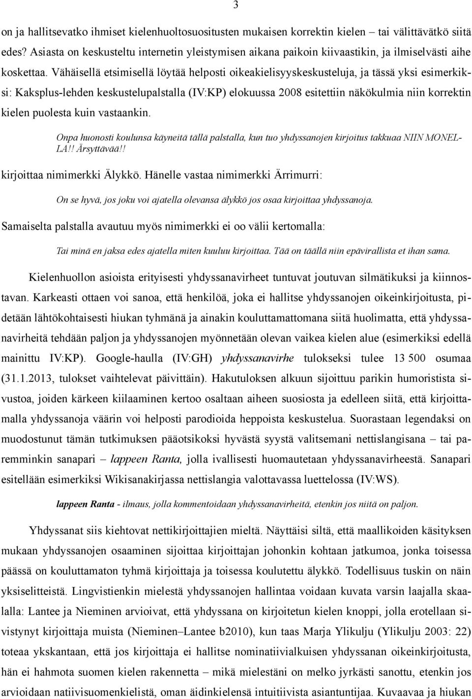 Vähäisellä etsimisellä löytää helposti oikeakielisyyskeskusteluja, ja tässä yksi esimerkiksi: Kaksplus-lehden keskustelupalstalla (IV:KP) elokuussa 2008 esitettiin näkökulmia niin korrektin kielen