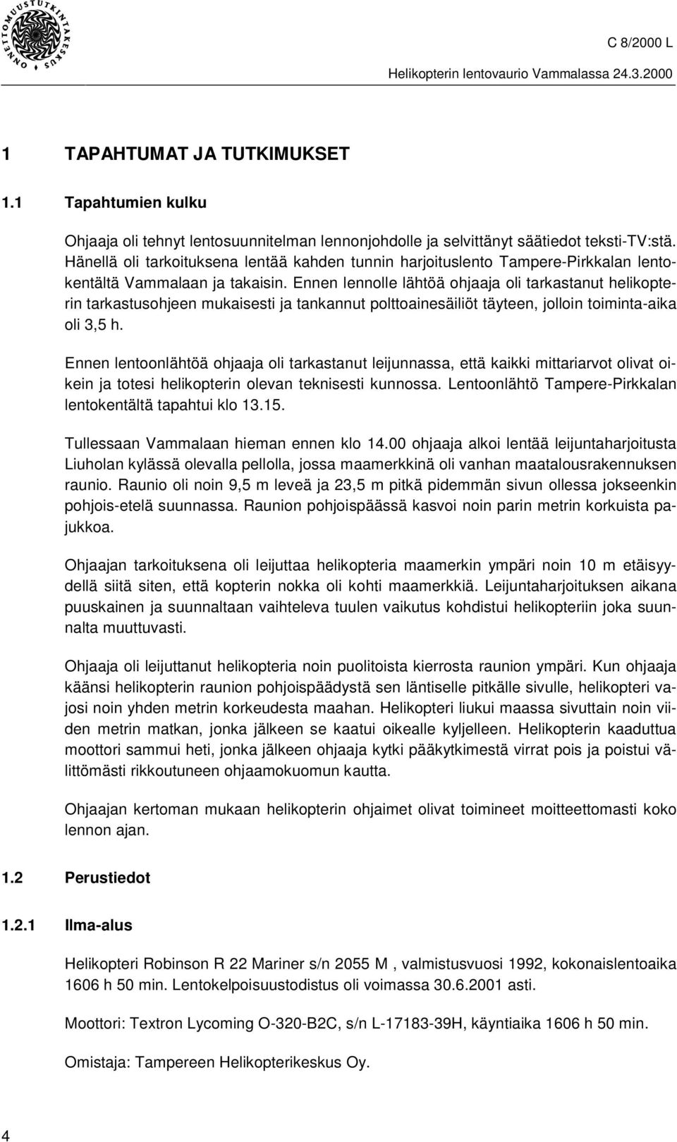 Ennen lennolle lähtöä ohjaaja oli tarkastanut helikopterin tarkastusohjeen mukaisesti ja tankannut polttoainesäiliöt täyteen, jolloin toiminta-aika oli 3,5 h.