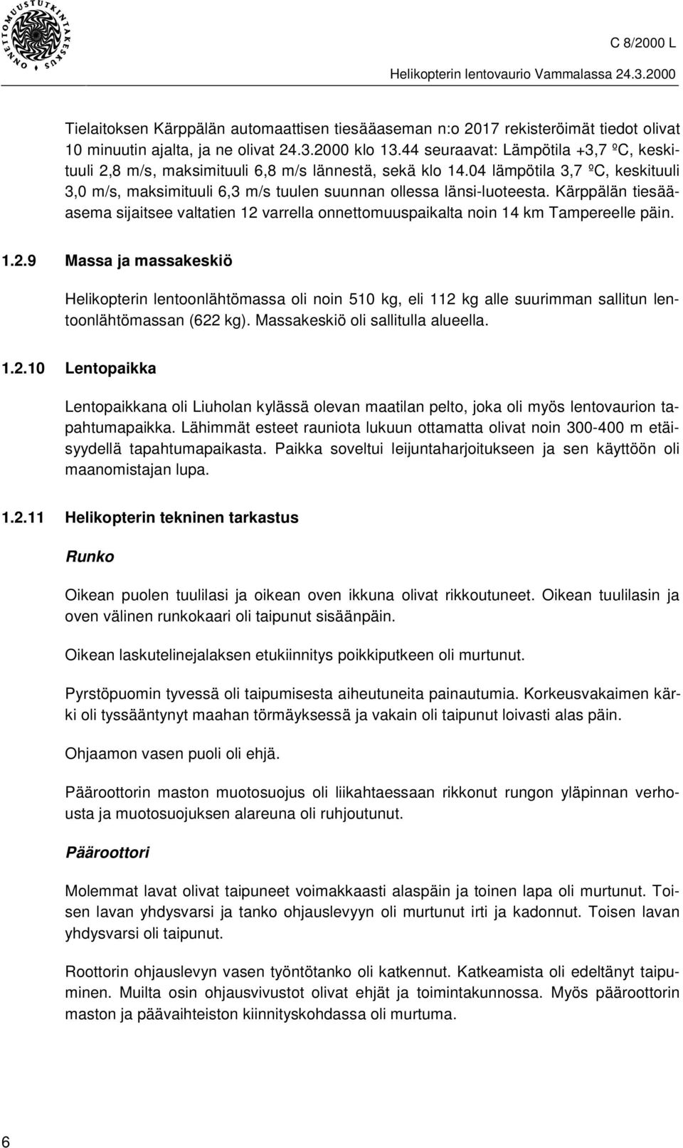 Kärppälän tiesääasema sijaitsee valtatien 12 varrella onnettomuuspaikalta noin 14 km Tampereelle päin. 1.2.9 Massa ja massakeskiö Helikopterin lentoonlähtömassa oli noin 510 kg, eli 112 kg alle suurimman sallitun lentoonlähtömassan (622 kg).