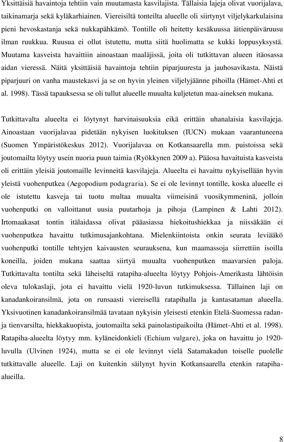 Ruusua ei ollut istutettu, mutta siitä huolimatta se kukki loppusyksystä. Muutama kasveista havaittiin ainoastaan maaläjissä, joita oli tutkittavan alueen itäosassa aidan vieressä.