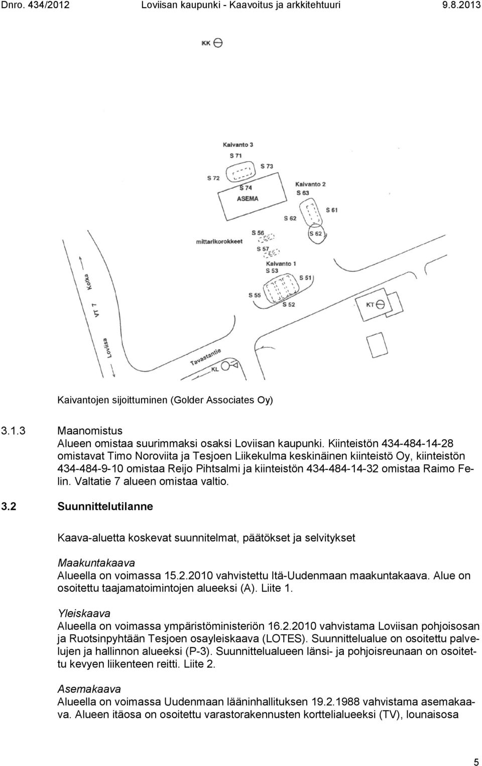 Valtatie 7 alueen omistaa valtio. 3.2 Suunnittelutilanne Kaava-aluetta koskevat suunnitelmat, päätökset ja selvitykset Maakuntakaava Alueella on voimassa 15.2.2010 vahvistettu Itä-Uudenmaan maakuntakaava.