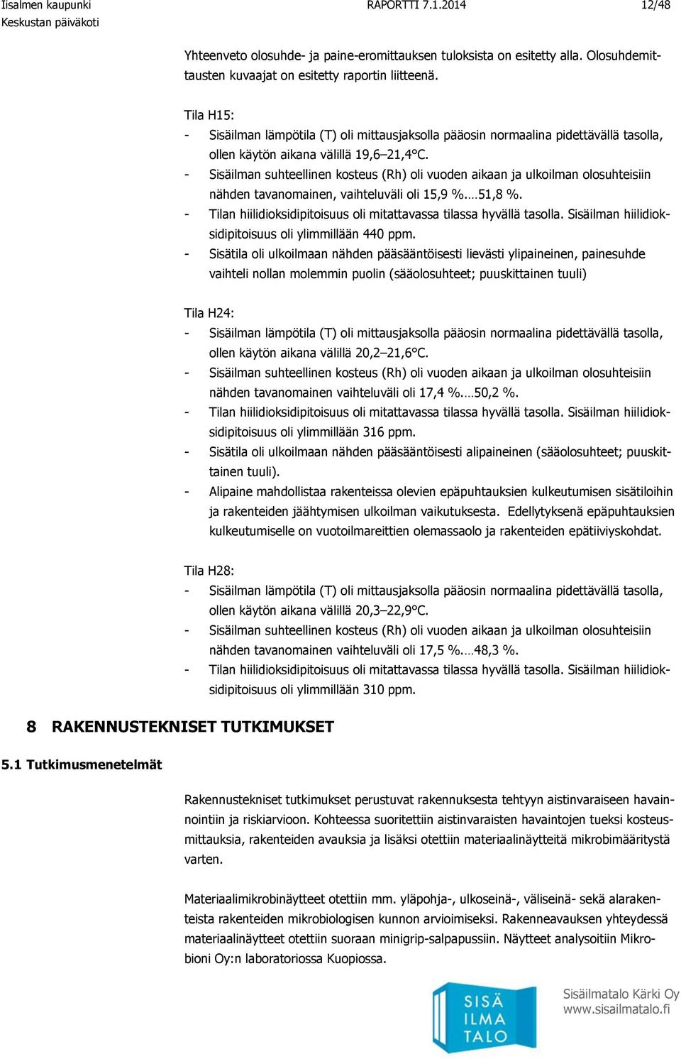 - Sisäilman suhteellinen kosteus (Rh) oli vuoden aikaan ja ulkoilman olosuhteisiin nähden tavanomainen, vaihteluväli oli 15,9 %. 51,8 %.