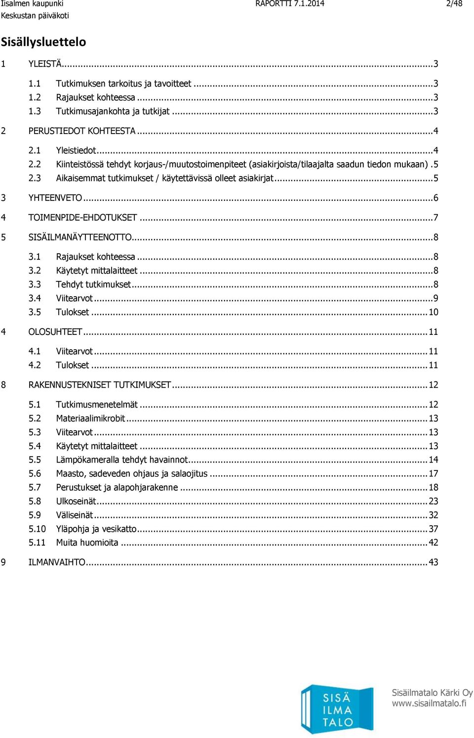 3 Aikaisemmat tutkimukset / käytettävissä olleet asiakirjat... 5 3 YHTEENVETO... 6 4 TOIMENPIDE-EHDOTUKSET... 7 5 SISÄILMANÄYTTEENOTTO... 8 3.1 Rajaukset kohteessa... 8 3.2 Käytetyt mittalaitteet.