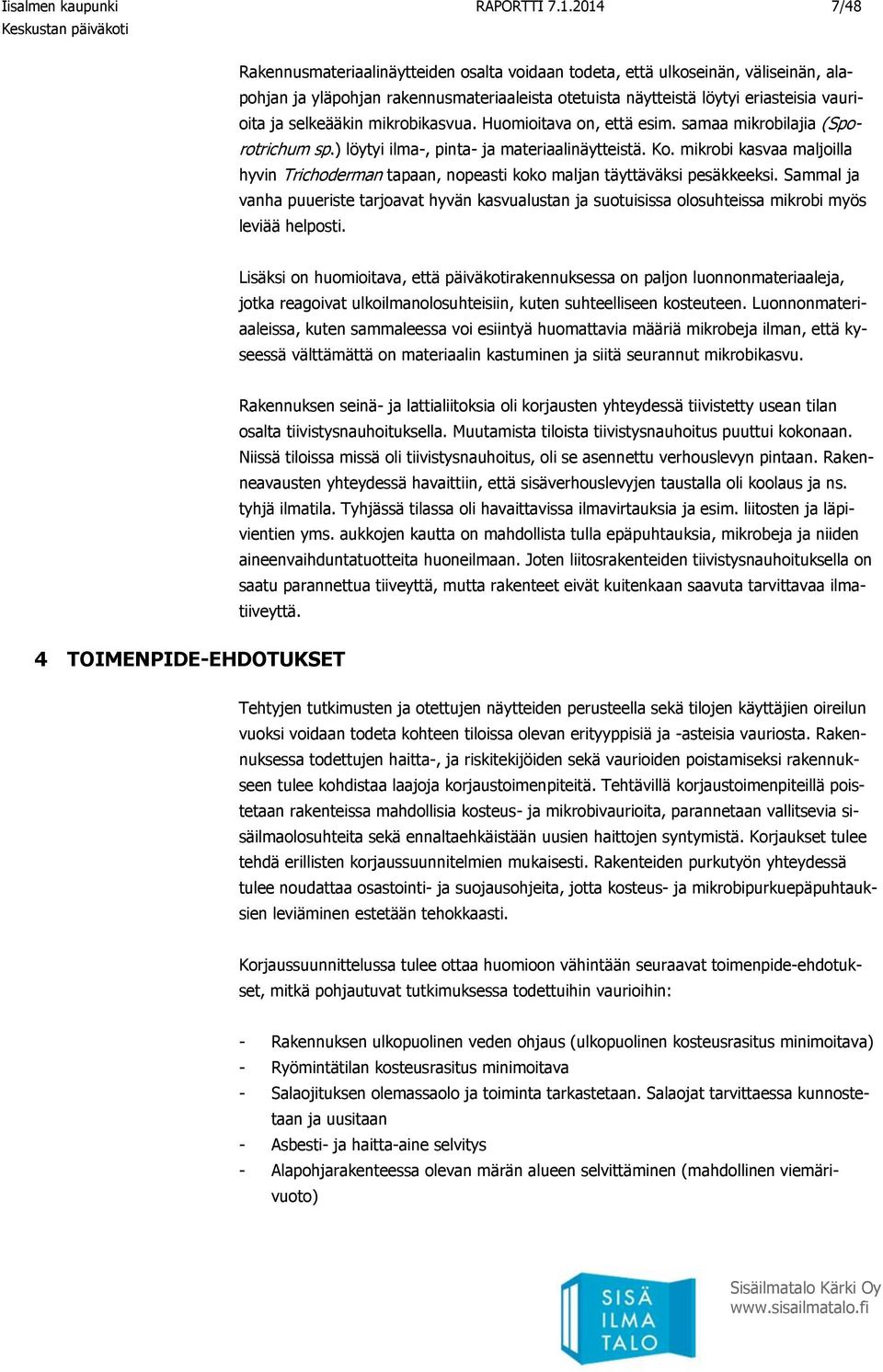 selkeääkin mikrobikasvua. Huomioitava on, että esim. samaa mikrobilajia (Sporotrichum sp.) löytyi ilma-, pinta- ja materiaalinäytteistä. Ko.