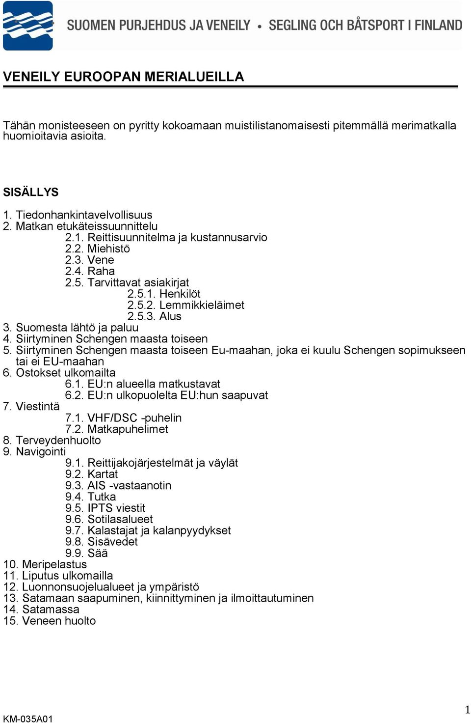 Suomesta lähtö ja paluu 4. Siirtyminen Schengen maasta toiseen 5. Siirtyminen Schengen maasta toiseen Eu-maahan, joka ei kuulu Schengen sopimukseen tai ei EU-maahan 6. Ostokset ulkomailta 6.1.