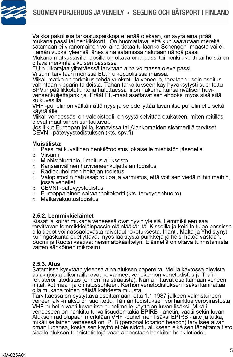 Mukana matkustavilla lapsilla on oltava oma passi tai henkilökortti tai heistä on oltava merkintä aikuisen passissa. EU:n ulkorajaa ylitettäessä tarvitaan aina voimassa oleva passi.