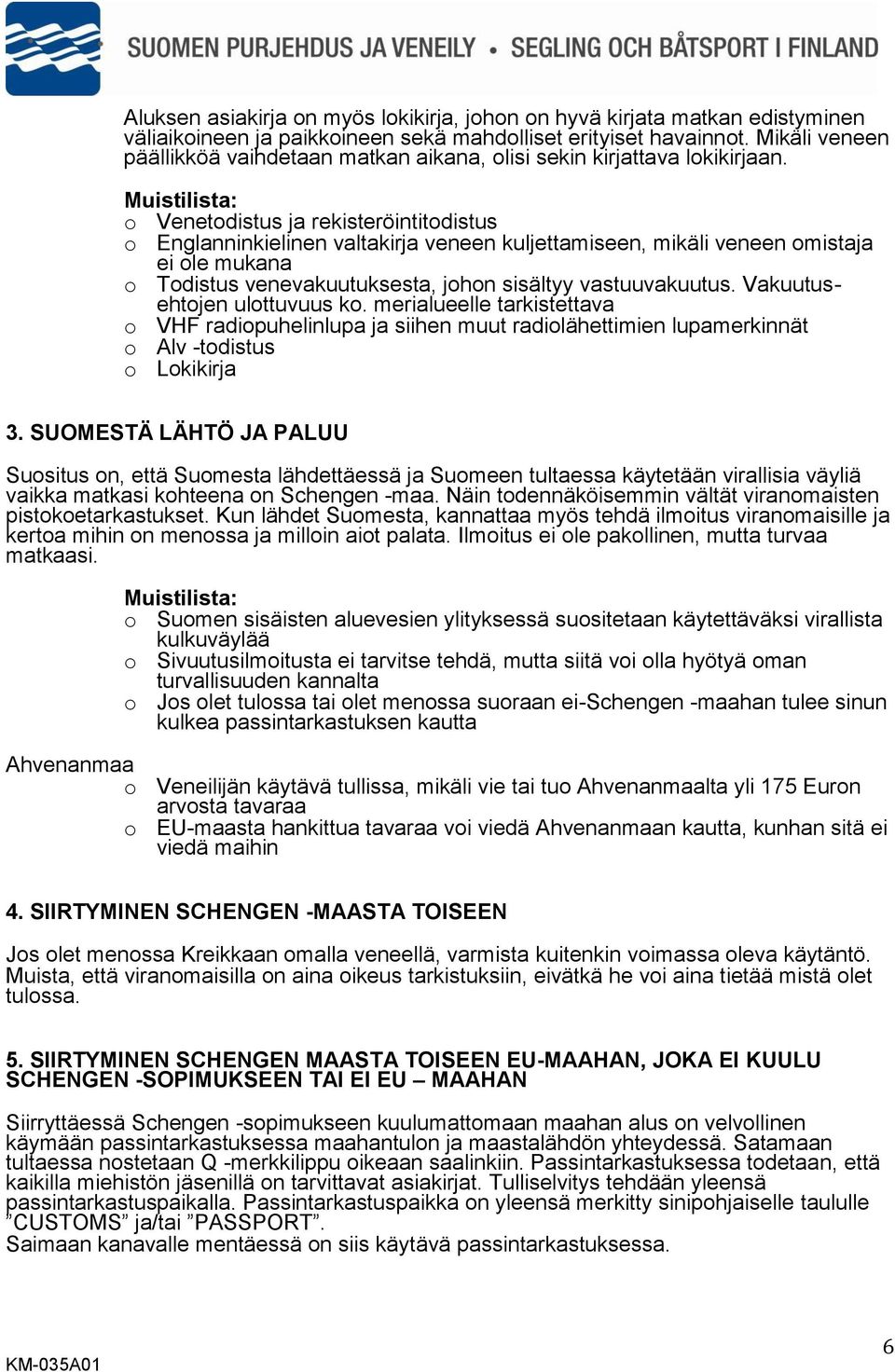 o Venetodistus ja rekisteröintitodistus o Englanninkielinen valtakirja veneen kuljettamiseen, mikäli veneen omistaja ei ole mukana o Todistus venevakuutuksesta, johon sisältyy vastuuvakuutus.