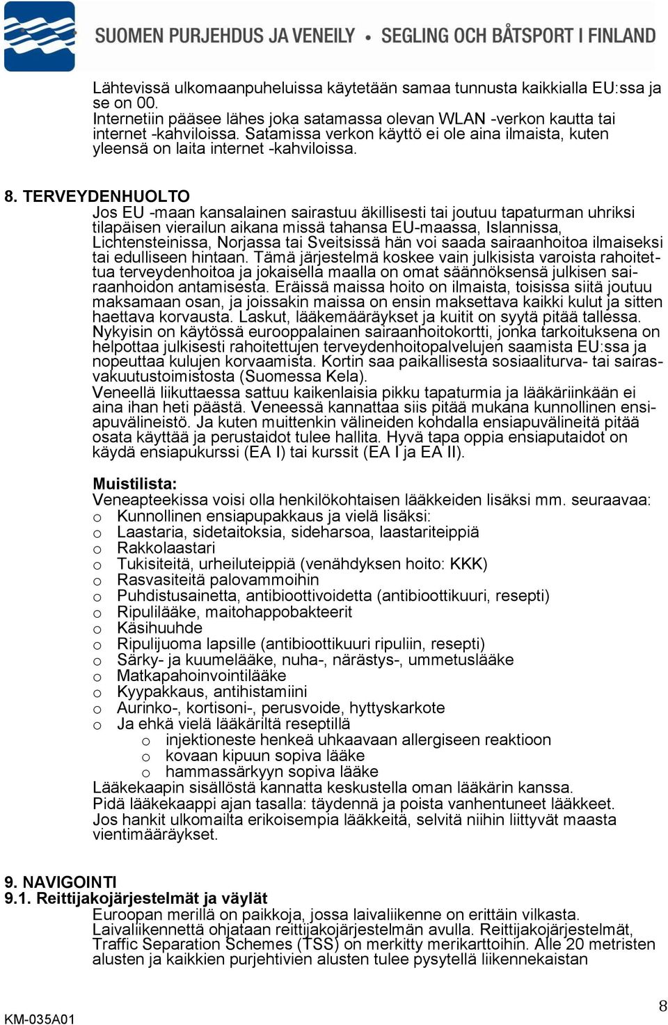 TERVEYDENHUOLTO Jos EU -maan kansalainen sairastuu äkillisesti tai joutuu tapaturman uhriksi tilapäisen vierailun aikana missä tahansa EU-maassa, Islannissa, Lichtensteinissa, Norjassa tai Sveitsissä