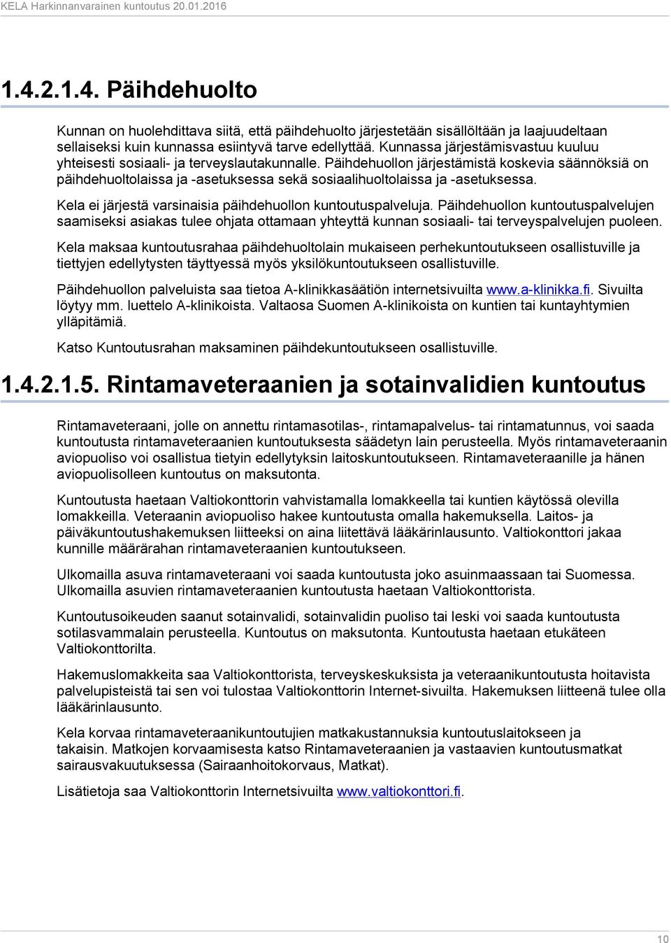 Päihdehuollon järjestämistä koskevia säännöksiä on päihdehuoltolaissa ja -asetuksessa sekä sosiaalihuoltolaissa ja -asetuksessa. Kela ei järjestä varsinaisia päihdehuollon kuntoutuspalveluja.