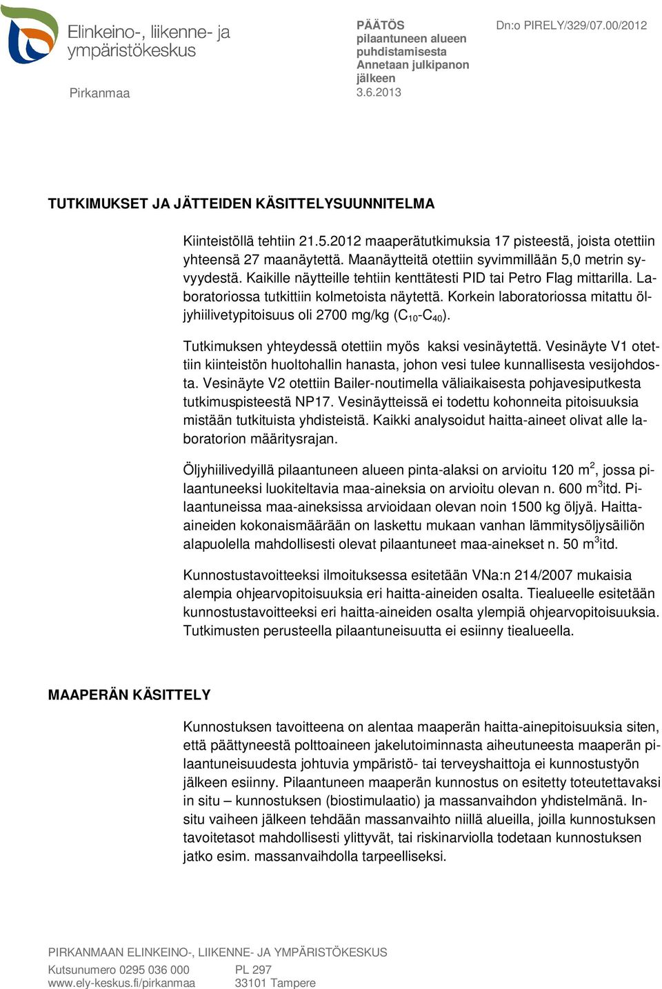 Korkein laboratoriossa mitattu öljyhiilivetypitoisuus oli 2700 mg/kg (C 10 -C 40 ). Tutkimuksen yhteydessä otettiin myös kaksi vesinäytettä.