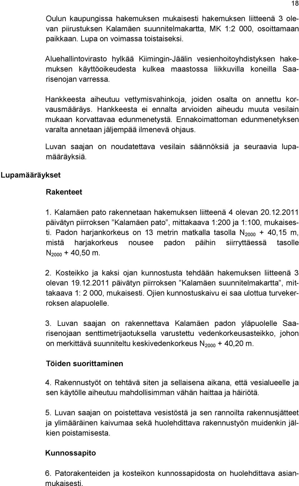 Hankkeesta aiheutuu vettymisvahinkoja, joiden osalta on annettu korvausmääräys. Hankkeesta ei ennalta arvioiden aiheudu muuta vesilain mukaan korvattavaa edunmenetystä.