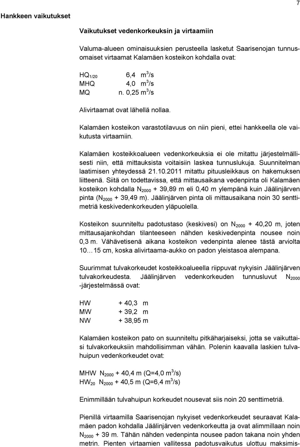 Kalamäen kosteikkoalueen vedenkorkeuksia ei ole mitattu järjestelmällisesti niin, että mittauksista voitaisiin laskea tunnuslukuja. Suunnitelman laatimisen yhteydessä 21.10.