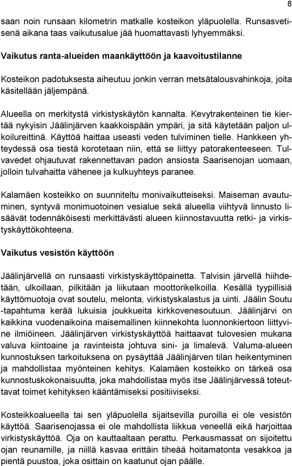 Alueella on merkitystä virkistyskäytön kannalta. Kevytrakenteinen tie kiertää nykyisin Jäälinjärven kaakkoispään ympäri, ja sitä käytetään paljon ulkoilureittinä.