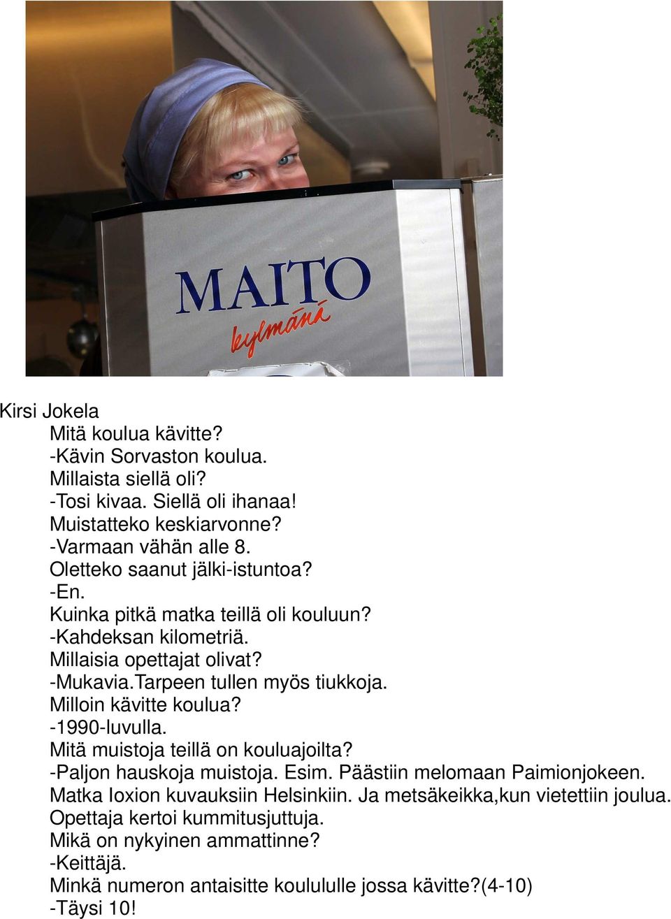 Milloin kävitte koulua? -1990-luvulla. Mitä muistoja teillä on kouluajoilta? -Paljon hauskoja muistoja. Esim. Päästiin melomaan Paimionjokeen.