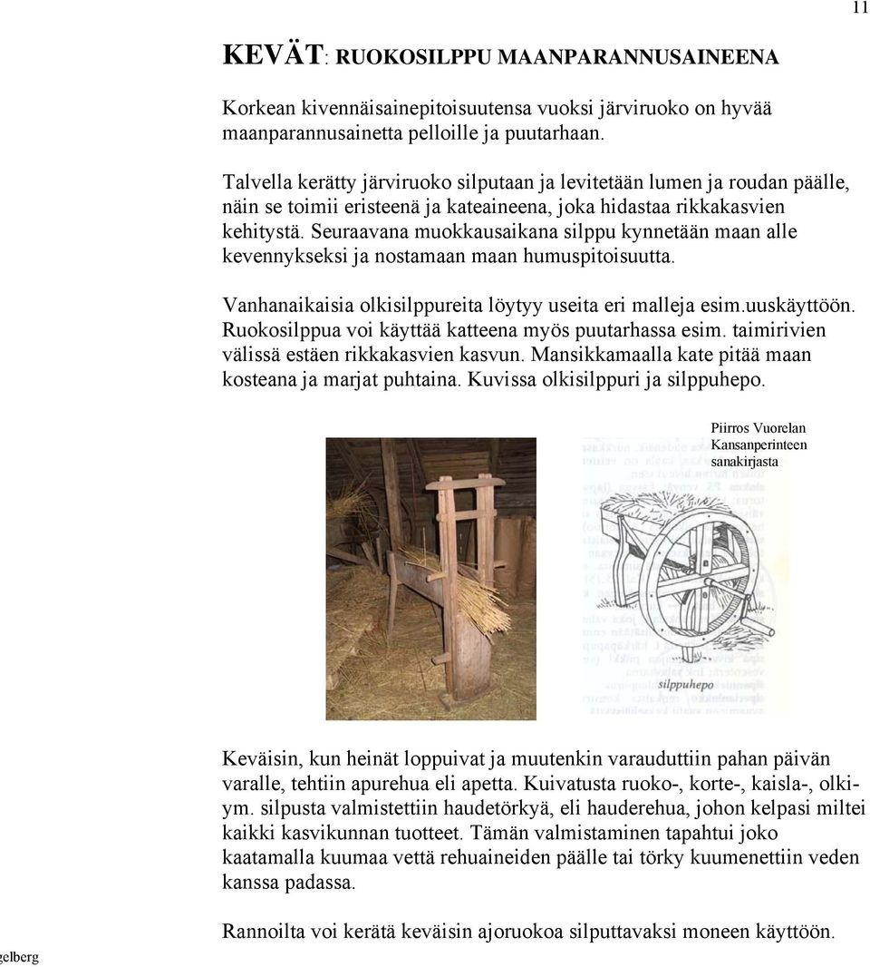 Seuraavana muokkausaikana silppu kynnetään maan alle kevennykseksi ja nostamaan maan humuspitoisuutta. Vanhanaikaisia olkisilppureita löytyy useita eri malleja esim.uuskäyttöön.